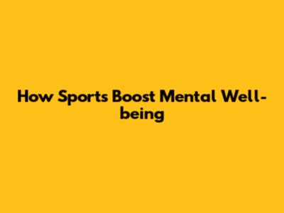 How Sports Boost Mental Well-being