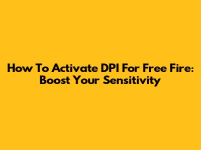How To Activate DPI For Free Fire: Boost Your Sensitivity