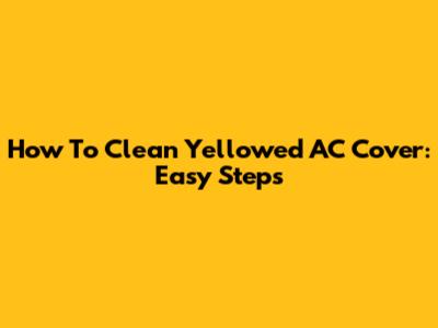 How To Clean Yellowed AC Cover: Easy Steps