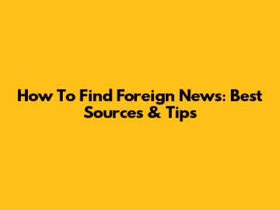 How To Find Foreign News: Best Sources & Tips