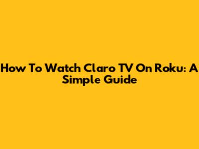 How To Watch Claro TV On Roku: A Simple Guide