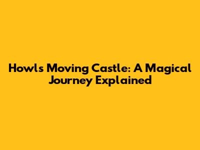 Howl's Moving Castle: A Magical Journey Explained