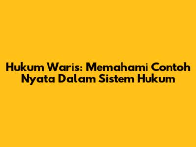 Hukum Waris: Memahami Contoh Nyata Dalam Sistem Hukum