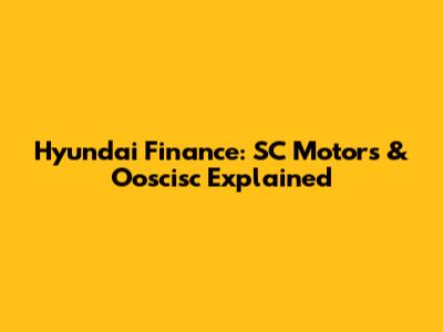 Hyundai Finance: SC Motors & Ooscisc Explained