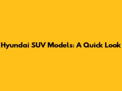 Hyundai SUV Models: A Quick Look
