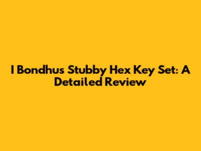 I Bondhus Stubby Hex Key Set: A Detailed Review