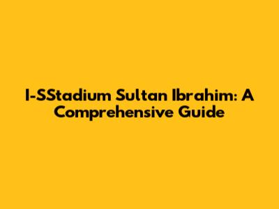 I-SStadium Sultan Ibrahim: A Comprehensive Guide