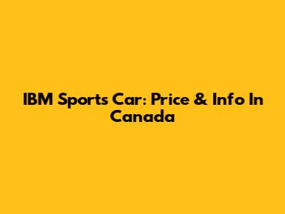 IBM Sports Car: Price & Info In Canada