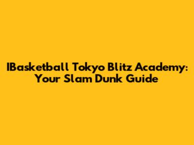 IBasketball Tokyo Blitz Academy: Your Slam Dunk Guide