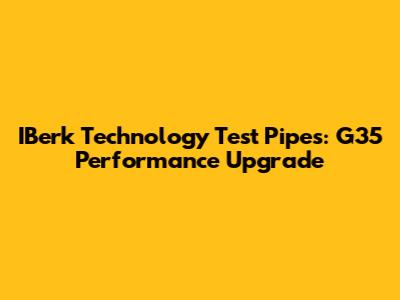 IBerk Technology Test Pipes: G35 Performance Upgrade