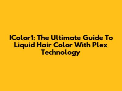 IColor1: The Ultimate Guide To Liquid Hair Color With Plex Technology