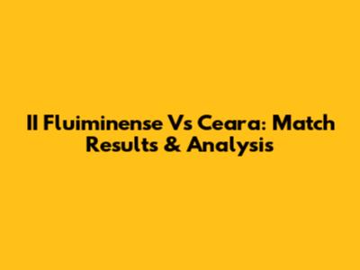 II Fluiminense Vs Ceara: Match Results & Analysis
