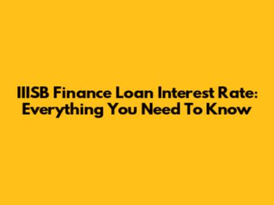 IIISB Finance Loan Interest Rate: Everything You Need To Know