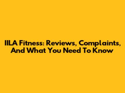 IILA Fitness: Reviews, Complaints, And What You Need To Know