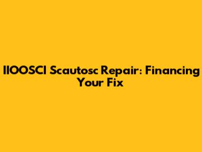IIOOSCI Scautosc Repair: Financing Your Fix