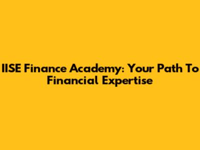 IISE Finance Academy: Your Path To Financial Expertise