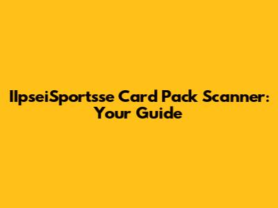 IIpseiSportsse Card Pack Scanner: Your Guide