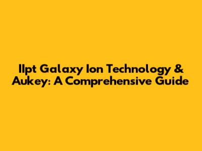 IIpt Galaxy Ion Technology & Aukey: A Comprehensive Guide