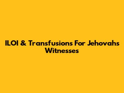 ILOI & Transfusions For Jehovah's Witnesses