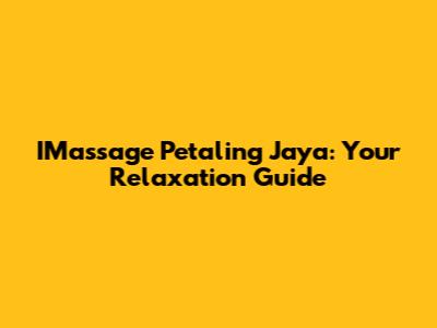 IMassage Petaling Jaya: Your Relaxation Guide