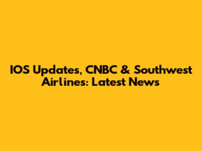 IOS Updates, CNBC & Southwest Airlines: Latest News