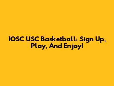 IOSC USC Basketball: Sign Up, Play, And Enjoy!