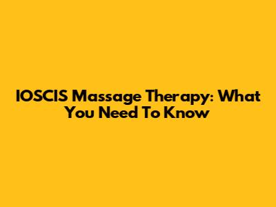 IOSCIS Massage Therapy: What You Need To Know