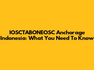 IOSCTABONEOSC Anchorage Indonesia: What You Need To Know