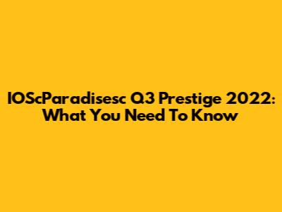 IOScParadisesc Q3 Prestige 2022: What You Need To Know