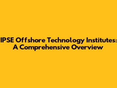 IPSE Offshore Technology Institutes: A Comprehensive Overview