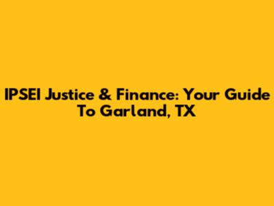 IPSEI Justice & Finance: Your Guide To Garland, TX