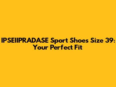 IPSEIIPRADASE Sport Shoes Size 39: Your Perfect Fit