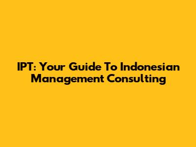 IPT: Your Guide To Indonesian Management Consulting