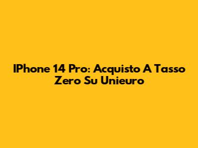 IPhone 14 Pro: Acquisto A Tasso Zero Su Unieuro