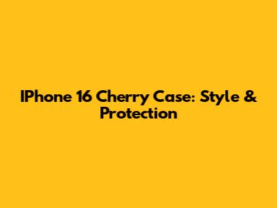 IPhone 16 Cherry Case: Style & Protection