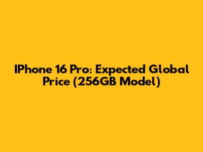 IPhone 16 Pro: Expected Global Price (256GB Model)