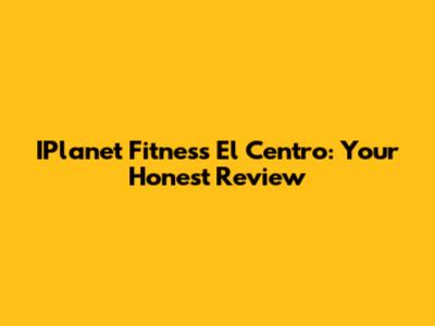 IPlanet Fitness El Centro: Your Honest Review