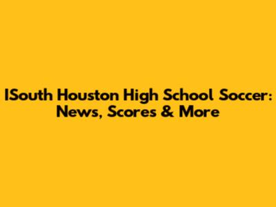 ISouth Houston High School Soccer: News, Scores & More