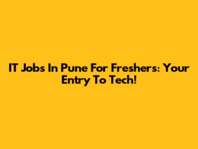 IT Jobs In Pune For Freshers: Your Entry To Tech!