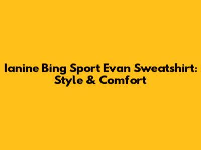 Ianine Bing Sport Evan Sweatshirt: Style & Comfort