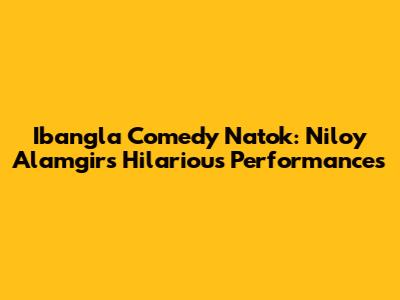 Ibangla Comedy Natok: Niloy Alamgir's Hilarious Performances