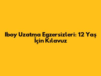 Iboy Uzatma Egzersizleri: 12 Yaş İçin Kılavuz