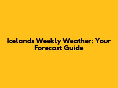 Iceland's Weekly Weather: Your Forecast Guide