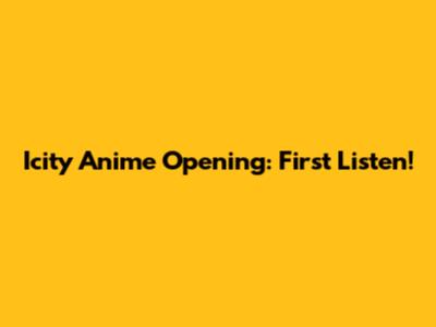 Icity Anime Opening: First Listen!