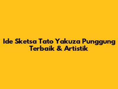 Ide Sketsa Tato Yakuza Punggung Terbaik & Artistik