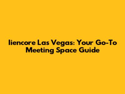 Iiencore Las Vegas: Your Go-To Meeting Space Guide