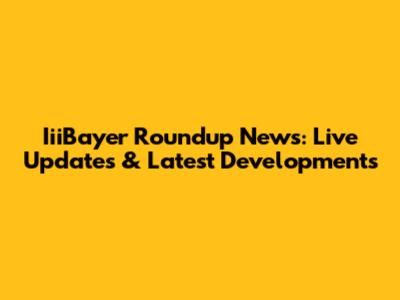 IiiBayer Roundup News: Live Updates & Latest Developments