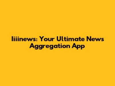 Iiiinews: Your Ultimate News Aggregation App