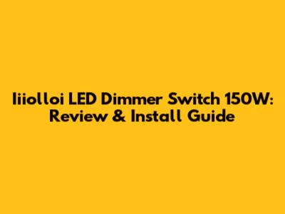 Iiiolloi LED Dimmer Switch 150W: Review & Install Guide