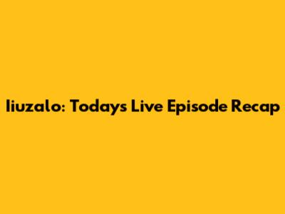 Iiuzalo: Today's Live Episode Recap